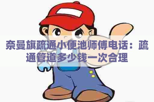 奈曼旗疏通小便池师傅电话:疏通管道多少钱一次合理 奈曼旗疏通小便池师傅电话:疏通管道多少钱一次合理