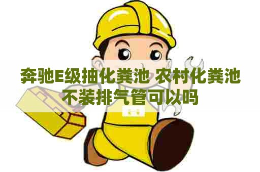 奔驰E级抽化粪池 农村化粪池不装排气管可以吗 奔驰E级抽化粪池 农村化粪池不装排气管可以吗