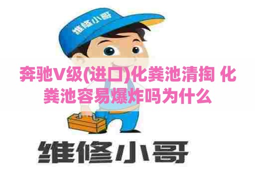 奔驰V级(进口)化粪池清掏 化粪池容易爆炸吗为什么