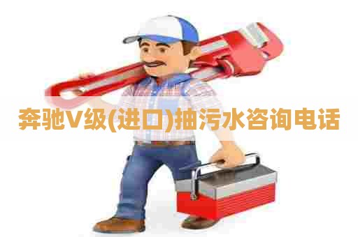 奔驰V级(进口)抽污水咨询电话