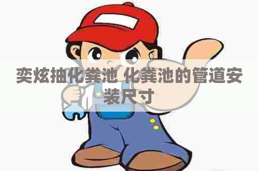 奕炫抽化粪池 化粪池的管道安装尺寸