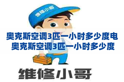 奥克斯空调3匹一小时多少度电 奥克斯空调3匹一小时多少度电正常 奥克斯空调3匹一小时多少度电 奥克斯空调3匹一小时多少度电正常