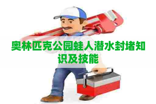 奥林匹克公园蛙人潜水封堵知识及技能