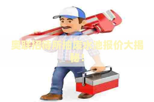 奥联招待所抽废水池报价大揭秘！