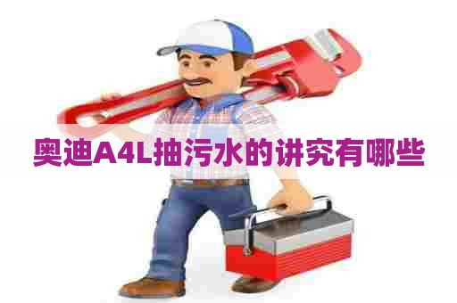 奥迪A4L抽污水的讲究有哪些 奥迪A4L抽污水的讲究有哪些