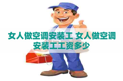 女人做空调安装工 女人做空调安装工工资多少 女人做空调安装工 女人做空调安装工工资多少