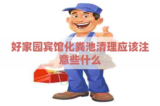 好家园宾馆化粪池清理应该注意些什么