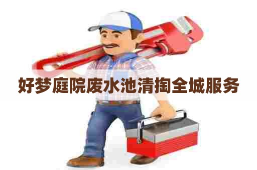 好梦庭院废水池清掏全城服务