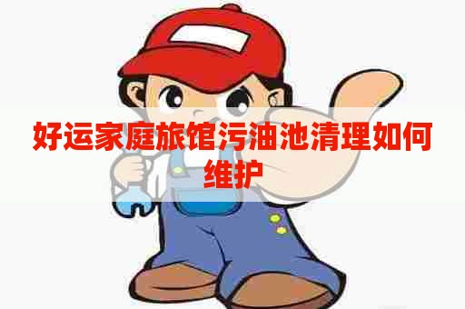 好运家庭旅馆污油池清理如何维护
