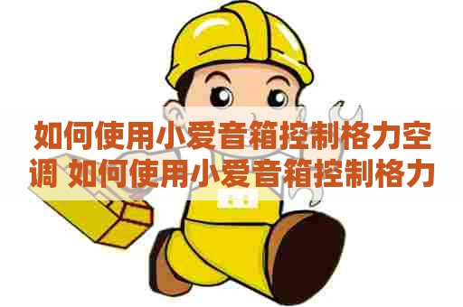 如何使用小爱音箱控制格力空调 如何使用小爱音箱控制格力空调开关