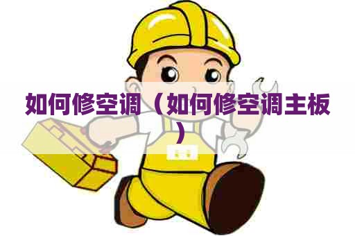 如何修空调（如何修空调主板）