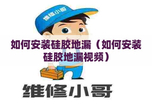 如何安装硅胶地漏（如何安装硅胶地漏视频）