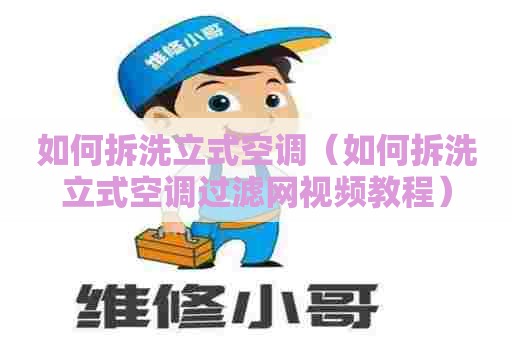 如何拆洗立式空调（如何拆洗立式空调过滤网视频教程）