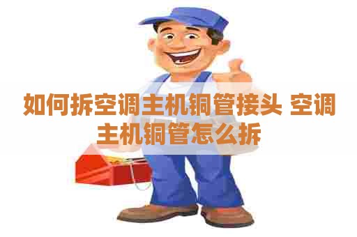 如何拆空调主机铜管接头 空调主机铜管怎么拆