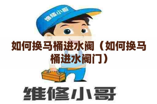 如何换马桶进水阀（如何换马桶进水阀门）