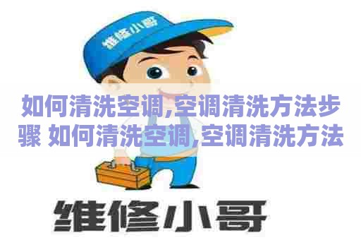 如何清洗空调,空调清洗方法步骤 如何清洗空调,空调清洗方法步骤视频