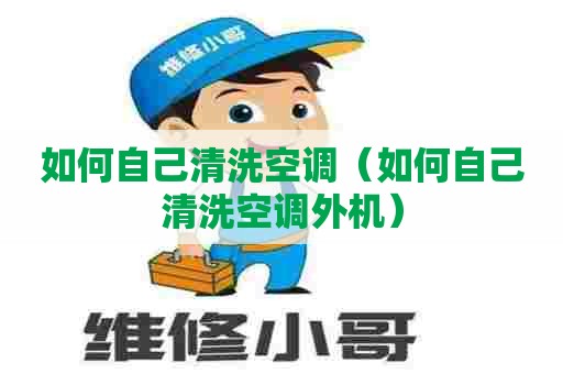 如何自己清洗空调（如何自己清洗空调外机）