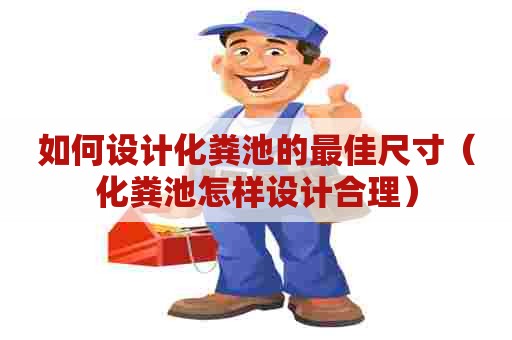 如何设计化粪池的最佳尺寸（化粪池怎样设计合理）