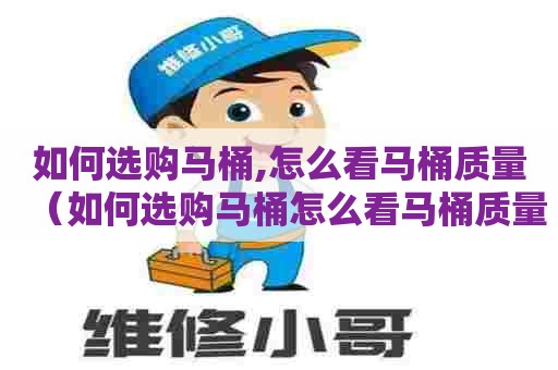 如何选购马桶,怎么看马桶质量（如何选购马桶怎么看马桶质量）