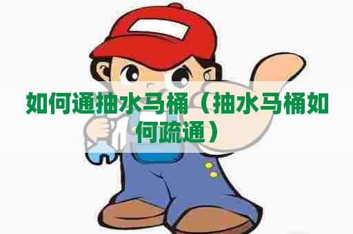 如何通抽水马桶(抽水马桶如何疏通) 如何通抽水马桶(抽水马桶如何疏通)