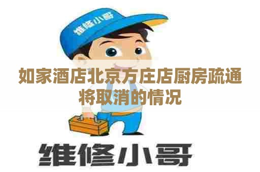 如家酒店北京方庄店厨房疏通将取消的情况