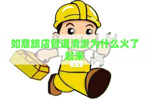 如意旅店管道清淤为什么火了起来