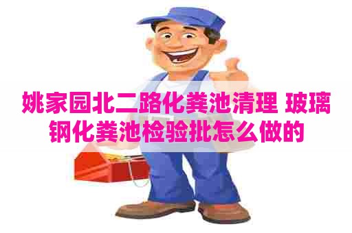 姚家园北二路化粪池清理 玻璃钢化粪池检验批怎么做的