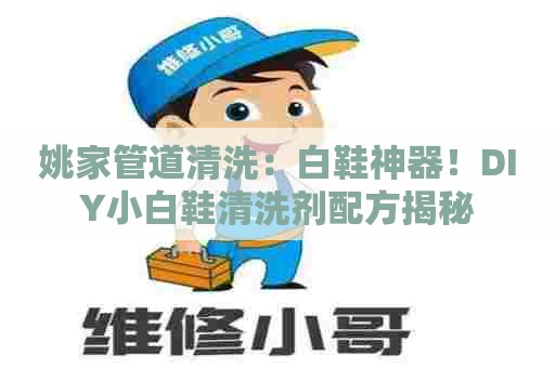 姚家管道清洗：白鞋神器！DIY小白鞋清洗剂配方揭秘