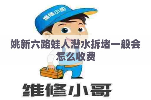 姚新六路蛙人潜水拆堵一般会怎么收费