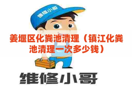 姜堰区化粪池清理(镇江化粪池清理一次多少钱) 姜堰区化粪池清理(镇江化粪池清理一次多少钱)