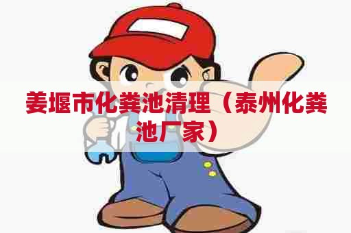 姜堰市化粪池清理（泰州化粪池厂家）