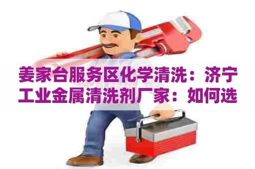 姜家台服务区化学清洗：济宁工业金属清洗剂厂家：如何选择合适的清洗剂？
