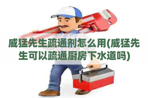威猛先生疏通剂怎么用(威猛先生可以疏通厨房下水道吗) 威猛先生疏通剂怎么用(威猛先生可以疏通厨房下水道吗)