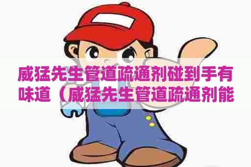 威猛先生管道疏通剂碰到手有味道（威猛先生管道疏通剂能通马桶吗）