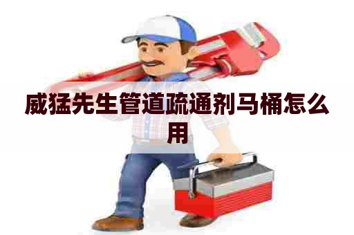 威猛先生管道疏通剂马桶怎么用