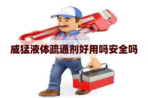 威猛液体疏通剂好用吗安全吗