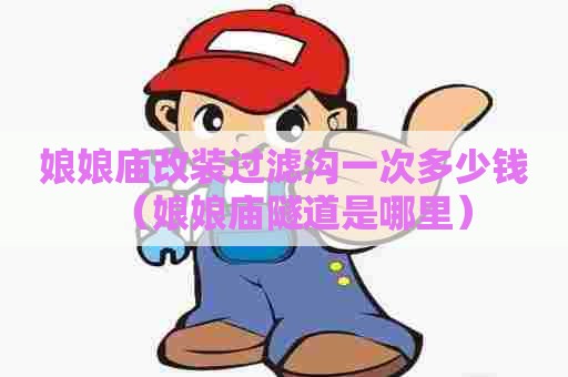 娘娘庙改装过滤沟一次多少钱（娘娘庙隧道是哪里）