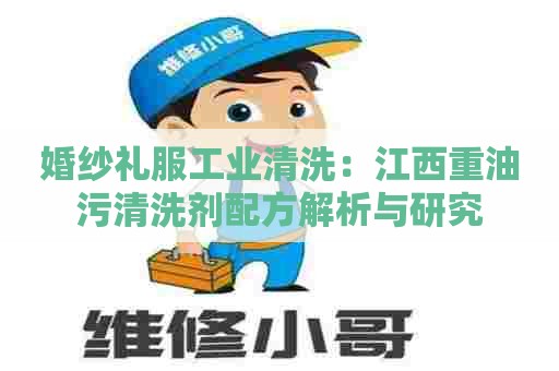 婚纱礼服工业清洗:江西重油污清洗剂配方解析与研究 婚纱礼服工业清洗:江西重油污清洗剂配方解析与研究