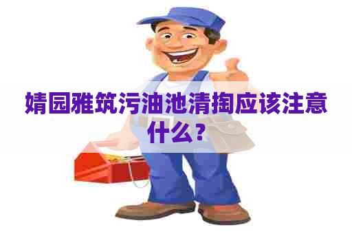 婧园雅筑污油池清掏应该注意什么？