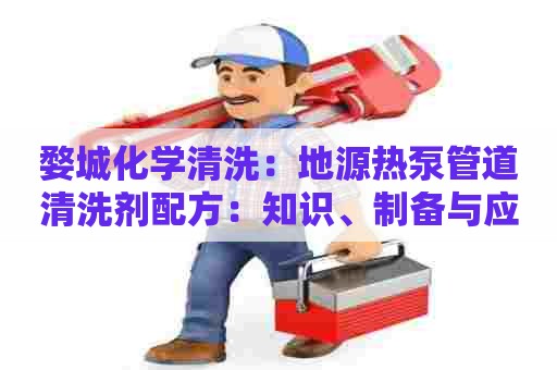 婺城化学清洗：地源热泵管道清洗剂配方：知识、制备与应用