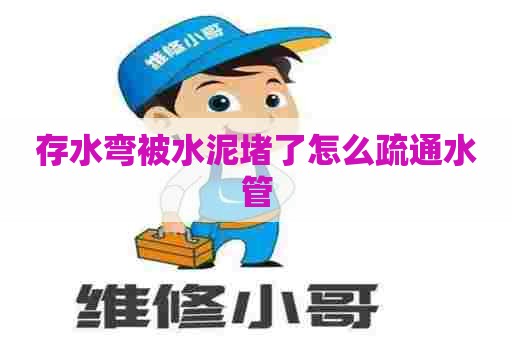 存水弯被水泥堵了怎么疏通水管