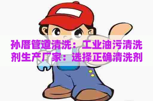 孙厝管道清洗：工业油污清洗剂生产厂家：选择正确清洗剂的必要性
