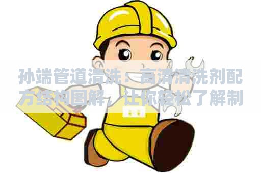 孙端管道清洗：高清清洗剂配方结构图解，让你轻松了解制作过程！