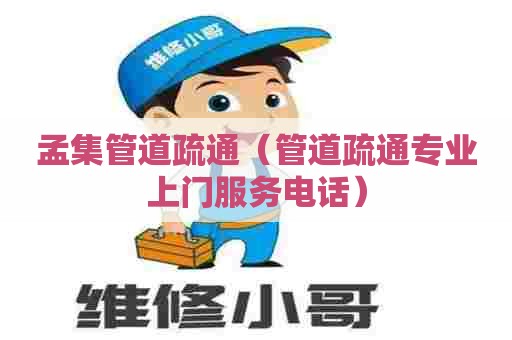 孟集管道疏通（管道疏通专业上门服务电话）