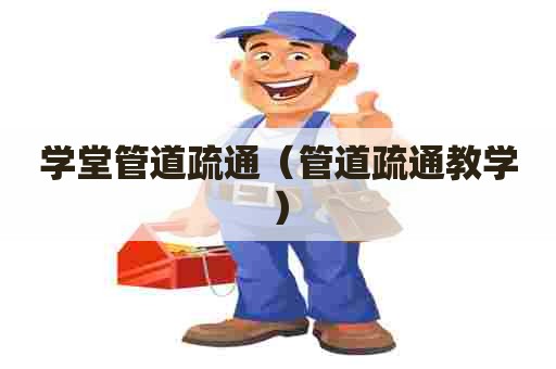 学堂管道疏通（管道疏通教学）