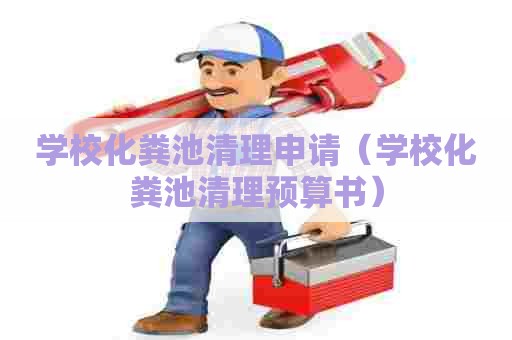 学校化粪池清理申请（学校化粪池清理预算书）