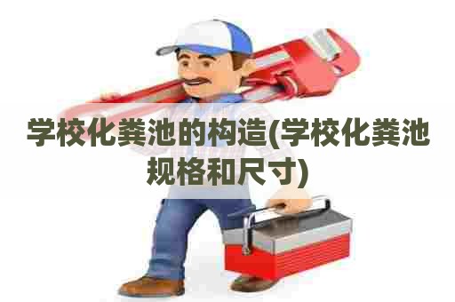 学校化粪池的构造(学校化粪池规格和尺寸) 学校化粪池的构造(学校化粪池规格和尺寸)