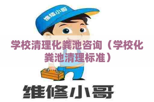 学校清理化粪池咨询（学校化粪池清理标准）