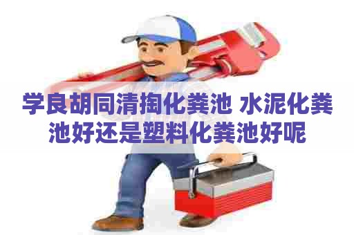 学良胡同清掏化粪池 水泥化粪池好还是塑料化粪池好呢 学良胡同清掏化粪池 水泥化粪池好还是塑料化粪池好呢