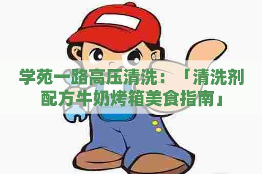 学苑一路高压清洗：「清洗剂配方牛奶烤箱美食指南」